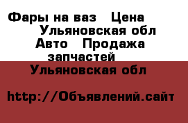 Фары на ваз › Цена ­ 1 500 - Ульяновская обл. Авто » Продажа запчастей   . Ульяновская обл.